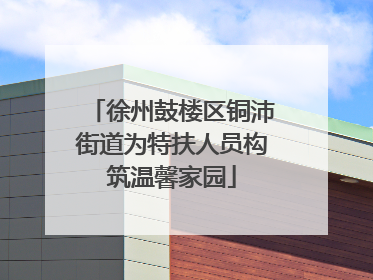 徐州鼓楼区铜沛街道为特扶人员构筑温馨家园