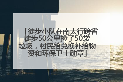 徒步小队在南太行跨省徒步50公里捡了50袋垃圾，村民给兑换补给物资和环保卫士勋章