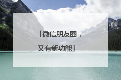 微信朋友圈，又有新功能