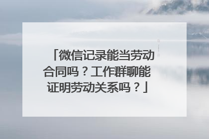 微信记录能当劳动合同吗？工作群聊能证明劳动关系吗？