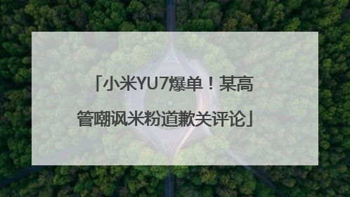 小米YU7爆单！某高管嘲讽米粉道歉关评论