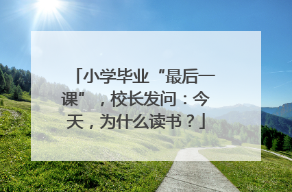 小学毕业“最后一课”，校长发问：今天，为什么读书？