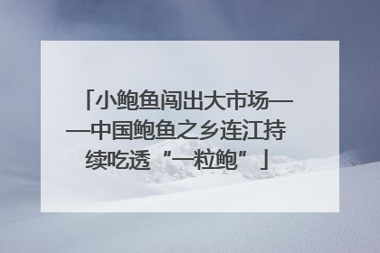小鲍鱼闯出大市场——中国鲍鱼之乡连江持续吃透“一粒鲍”