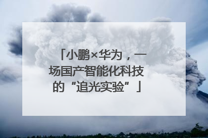 小鹏×华为，一场国产智能化科技的“追光实验”