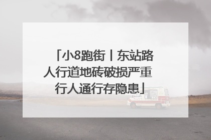 小8跑街丨东站路人行道地砖破损严重 行人通行存隐患