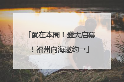 就在本周！盛大启幕！福州向海邀约→