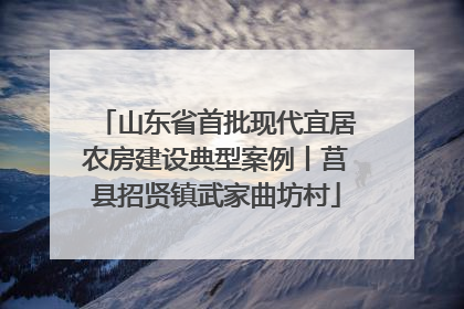 山东省首批现代宜居农房建设典型案例丨莒县招贤镇武家曲坊村