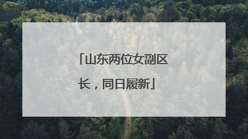 山东两位女副区长，同日履新