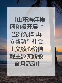 山东海洋集团积极开展“当好先锋 再立新功”社会主义核心价值观主题实践教育月活动