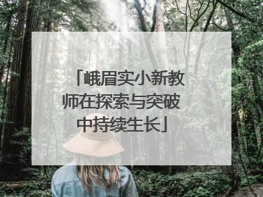 峨眉实小新教师在探索与突破中持续生长