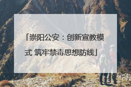 崇阳公安：创新宣教模式 筑牢禁毒思想防线