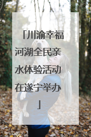 川渝幸福河湖全民亲水体验活动在遂宁举办