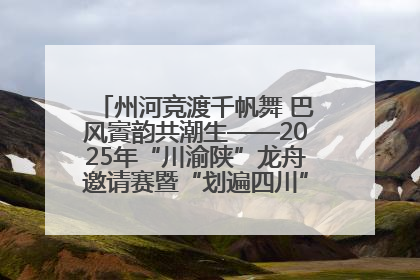 州河竞渡千帆舞 巴风賨韵共潮生——2025年“川渝陕”龙舟邀请赛暨“划遍四川”达川站圆满收官