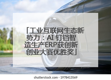 工业互联网生态新势力：AI 钉铛智造生产ERP获创新创业大赛优胜奖
