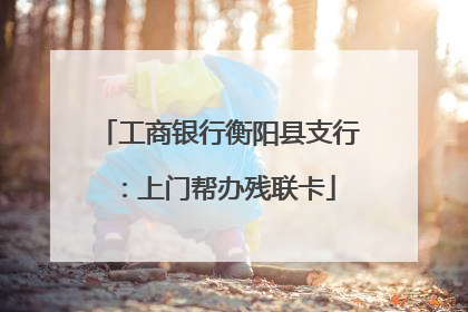 工商银行衡阳县支行：上门帮办残联卡