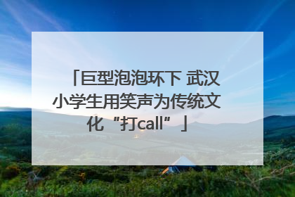 巨型泡泡环下 武汉小学生用笑声为传统文化“打call”