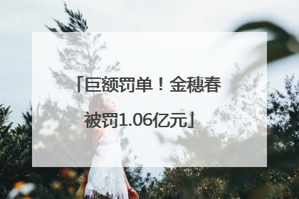 巨额罚单！金穗春被罚1.06亿元
