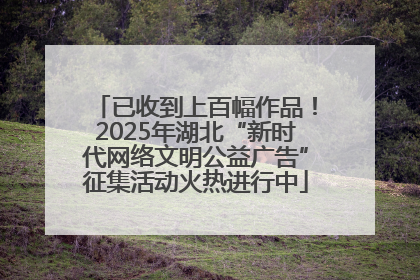 已收到上百幅作品！2025年湖北“新时代网络文明公益广告”征集活动火热进行中