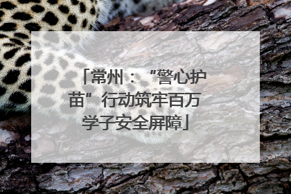 常州：“警心护苗”行动筑牢百万学子安全屏障