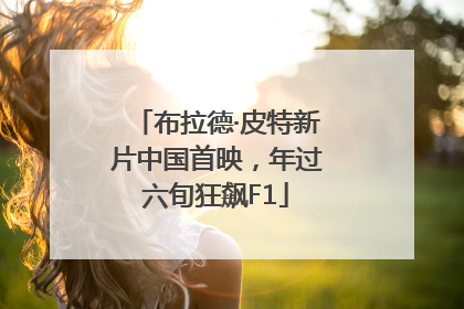布拉德·皮特新片中国首映，年过六旬狂飙F1