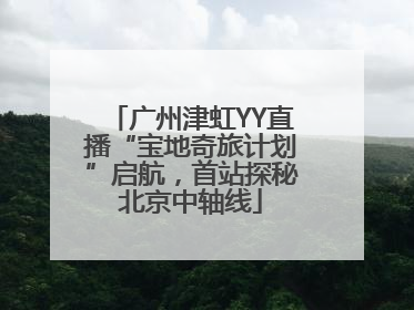 广州津虹YY直播“宝地奇旅计划”启航，首站探秘北京中轴线