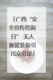 广西“安全宣传咨询日” 无人救援装备引民众驻足