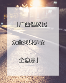 广西倡议民众查找身边安全隐患