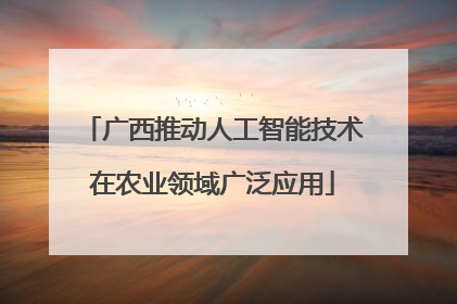 广西推动人工智能技术在农业领域广泛应用