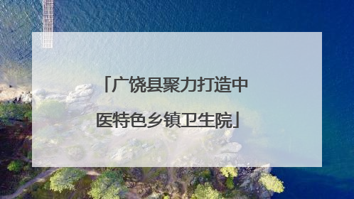 广饶县聚力打造中医特色乡镇卫生院