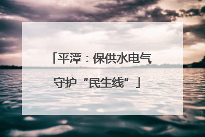 平潭：保供水电气 守护“民生线”