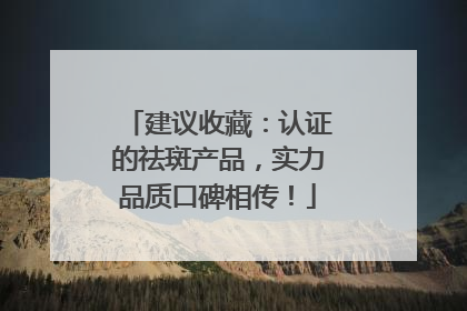 建议收藏：认证的祛斑产品，实力品质口碑相传！