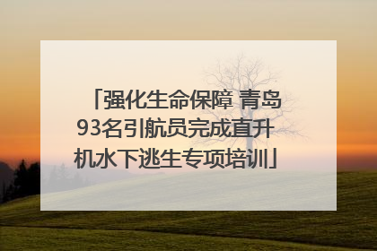 强化生命保障 青岛93名引航员完成直升机水下逃生专项培训