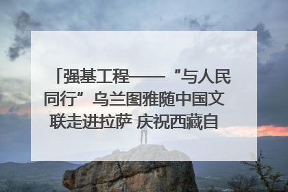 强基工程——“与人民同行”乌兰图雅随中国文联走进拉萨 庆祝西藏自治区成立60周年