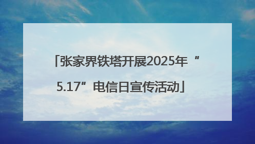 张家界铁塔开展2025年“5.17”电信日宣传活动