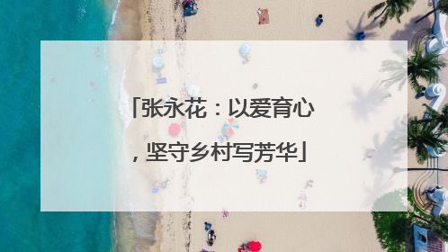 张永花：以爱育心，坚守乡村写芳华