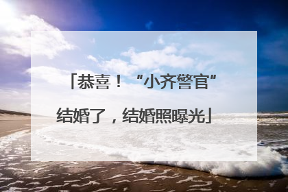 恭喜！“小齐警官”结婚了，结婚照曝光