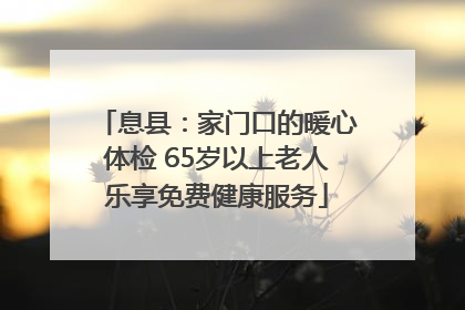 息县：家门口的暖心体检 65岁以上老人乐享免费健康服务