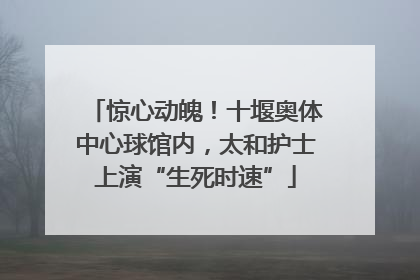 惊心动魄！十堰奥体中心球馆内，太和护士上演“生死时速”