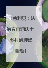 慈利县：法治春雨润沃土 乡村治理焕新颜