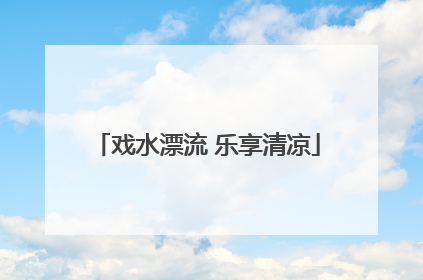 戏水漂流 乐享清凉