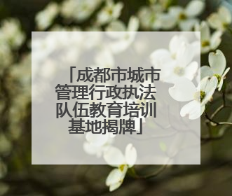 成都市城市管理行政执法队伍教育培训基地揭牌