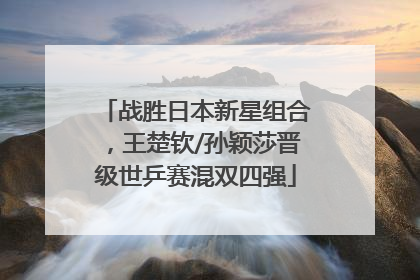 战胜日本新星组合，王楚钦/孙颖莎晋级世乒赛混双四强