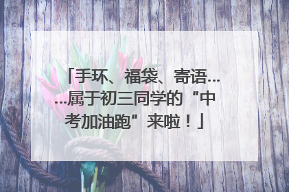 手环、福袋、寄语……属于初三同学的“中考加油跑”来啦！