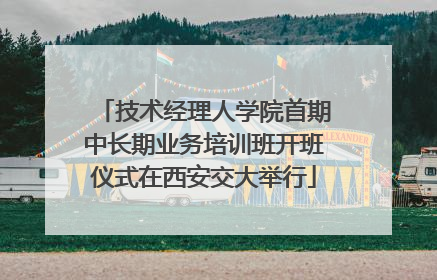 技术经理人学院首期中长期业务培训班开班仪式在西安交大举行