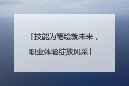 技能为笔绘就未来，职业体验绽放风采
