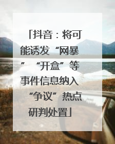 抖音：将可能诱发“网暴”“开盒”等事件信息纳入“争议”热点研判处置