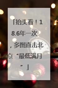 抬头看！18.6年一次，多图直击北京“最低满月”