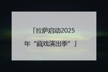 拉萨启动2025年“藏戏演出季”