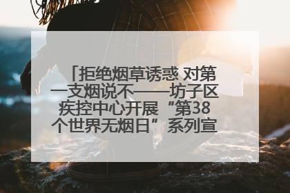 拒绝烟草诱惑 对第一支烟说不——坊子区疾控中心开展“第38个世界无烟日”系列宣传义诊活动