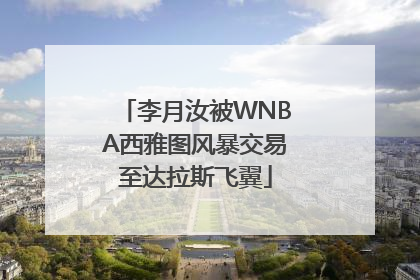 李月汝被WNBA西雅图风暴交易至达拉斯飞翼